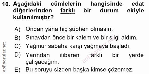 10. soru: Aşağıdaki cümlelerin hangisinde edat diğerlerinden farklı bir durum ekiyle kullanılmıştır? A) Ondan yana hiç şüphen o…