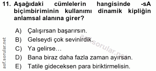 11. soru: Aşağıdaki cümlelerin hangisinde -SA biçimbiriminin kullanımı dinamik kipliğin anlamsal alanına girer? A) Çalışırsan b…