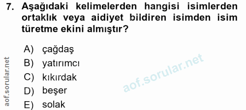 7. soru: Aşağıdaki kelimelerden hangisi isimlerden ortaklık veya aidiyet bildiren isimden isim türetme ekini almıştır? A) çağd…