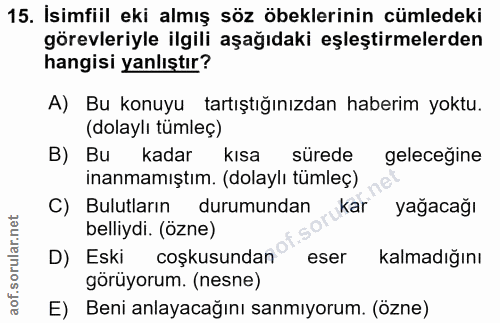 15. soru: İsimfiil eki almış söz öbeklerinin cümledeki görevleriyle ilgili aşağıdaki eşleştirmelerden hangisi yanlıştır? A) Bu…