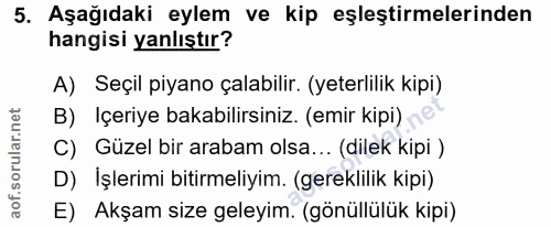 5. soru: Aşağıdaki eylem ve kip eşleştirmelerinden hangisi yanlıştır? A) Seçil piyano çalabilir. (yeterlilik kipi) B) Içeriye…