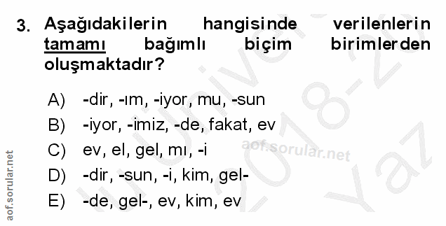 3. soru: Aşağıdakilerin hangisinde verilenlerin tam amı bağımlı biçim birimler den oluşmaktadır? A) -dir, -ım, -iyor, mu, -sun…
