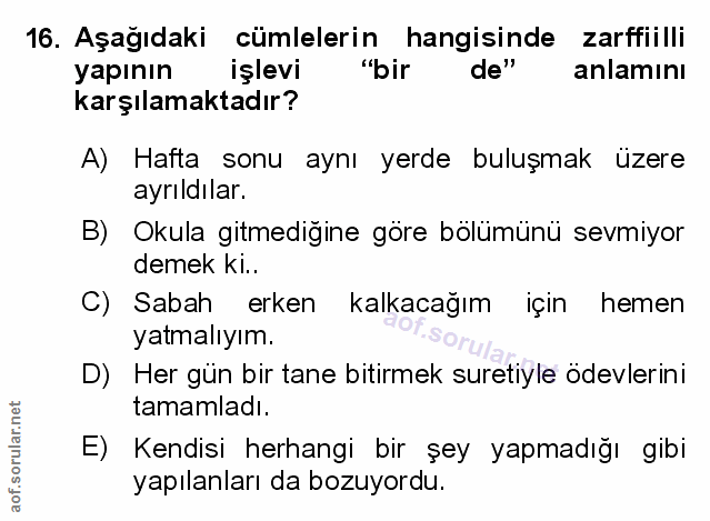 16. soru: Aşağıdaki cümlelerin hangisinde zarffiilli yapının işlevi "bir de" anlamını karşılamaktadır? A) Hafta sonu aynı yerde…