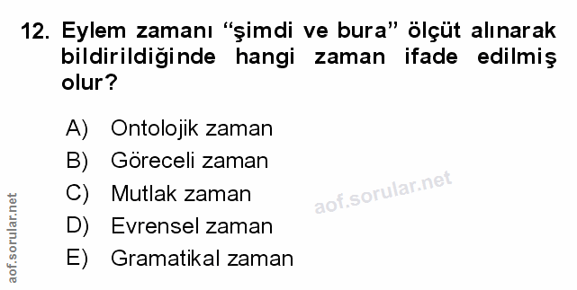 12. soru: Eylem zamanı "şimdi ve bura" ölçüt alınarak bildirildiğinde hangi zaman ifade edilmiş olur? A) Ontolojik zaman B) Gor…