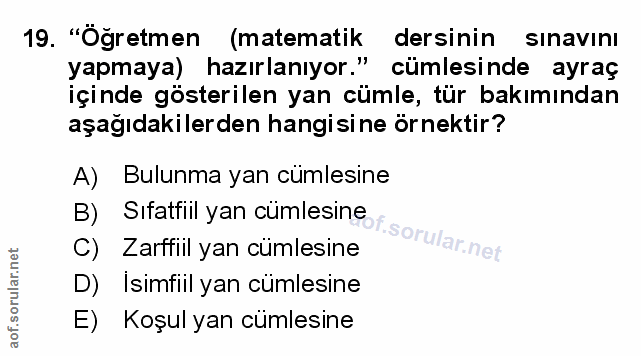19. soru: "Öğretmen (matematik dersinin sınavını yapmaya) hazırlanıyor." cümlesinde ayraç içinde gösterilen yan cümle, tür bakı…