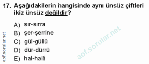17. soru: Aşağıdakilerin hangisinde aynı ünsüz çiftleri ikiz ünsüz değildir? A) SIr-Sirra B) şer-şerrine C) gül-güllü D) dür-dü…