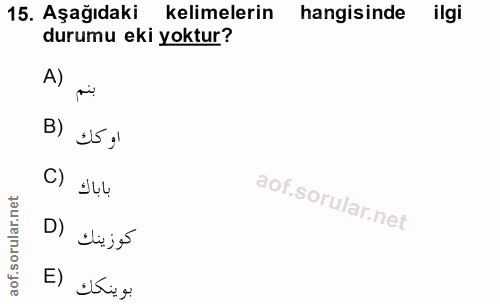 15. soru: Aşağıdaki kelimelerin hangisinde ilgi durumu eki yoktur? A) بنم B) 15 g1 C) باباك D) كوزينك بوينكك (E