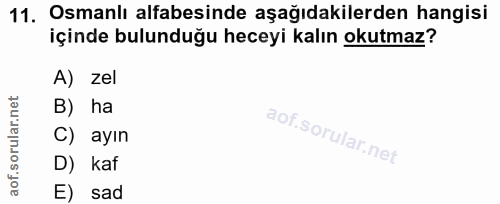 11. soru: Osmanlı alfabesinde aşağıdakilerden hangisi içinde bulunduğu heceyi kalın okutmaz? A) zel B) ha C) ayın D) kaf E) sad