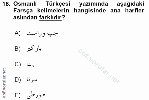 16. soru: Osmanlı Türkçesi yazımında aşağıdaki Farsça kelimelerin hangisinde ana harfler aslından farklıdır? جپ وراست (A B) 15…