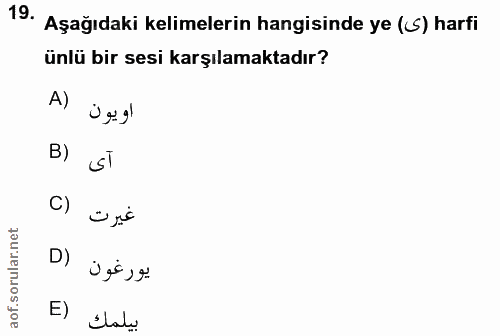 19. soru: Aşağıdaki kelimelerin hangisinde ye (‹S) harfi ünlü bir sesi karşılamaktadır? A) اويون B) آى C) غيرت D) يورعون E) بيلمك