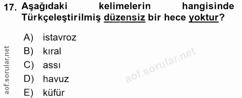 17. soru: Aşağıdaki kelimelerin hangisinde Türkçeleştirilmiş düzensiz bir hece yoktur? A) istavroz B) kıral C) assı aof.sorular…