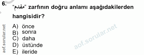 6. soru: "plës" zarfının doğru anlamı aşağıdakilerden hangisidir? A) önce orular.net B) sonra C) daha aof.s D) üstünde E) ileride