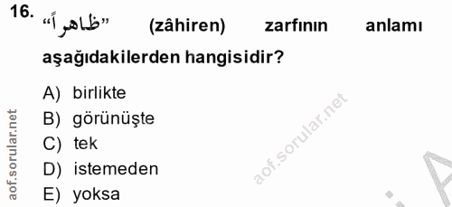 16. soru: (zâhiren) zarfinın anlamı aşağıdakilerden hangisidir? A) birlikte B) görünüşte C) tek D) istemeden E) yoksa