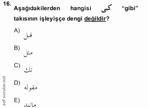 16. soru: Aşağıdakilerden hangisi "gibi" takısının işleyişçe dengi değildir? B) C) D) agãs E) dilo