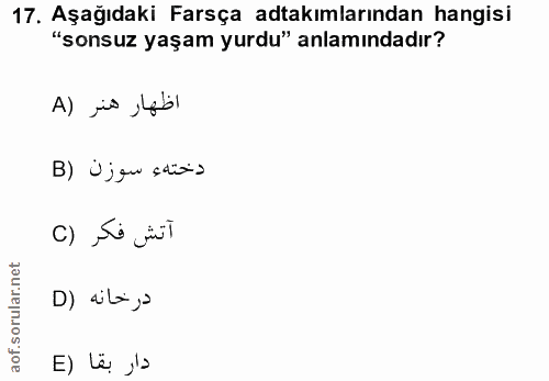 17. soru: Aşağıdaki Farsça adtakımlarından hangisi "sonsuz yaşam yurdu" anlamındadır? A) is , leb دختهء سوزن (B آتش فكر (C درخا…