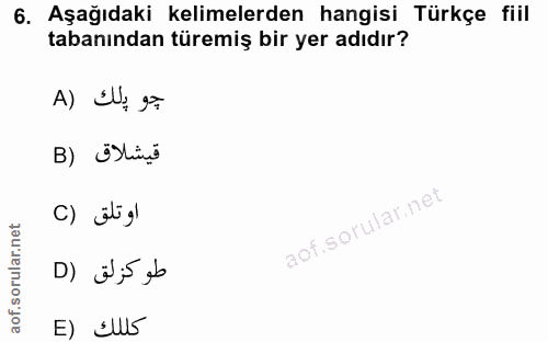 6. soru: Aşağıdaki kelimelerden hangisi Türkçe fiil tabanından türemiş bir yer adıdır? جو پلك (A قيشلاق (B او تلق (C طوكزلق (D…