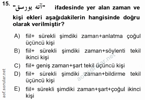 15. soru: "آته يورسق" .15 ifadesinde yer alan zaman ve kişi ekleri aşağıdakilerin hangisinde doğru olarak verilmiştir? A) fiil+…