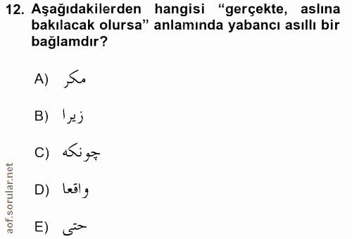 12. soru: Aşağıdakilerden hangisi "gerçekte, aslına bakılacak olursa" anlamında yabancı asıllı bir bağlamdır? A) ,Sa B) 'xj c)…