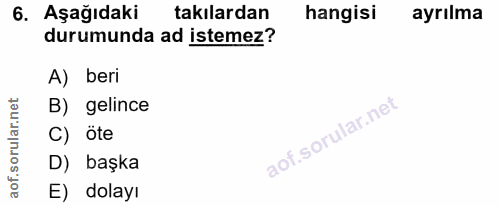 6. soru: Aşağıdaki takılardan hangisi ayrılma durumunda ad istemez? A) beri B) gelince C) öte D) başka E) dolayı