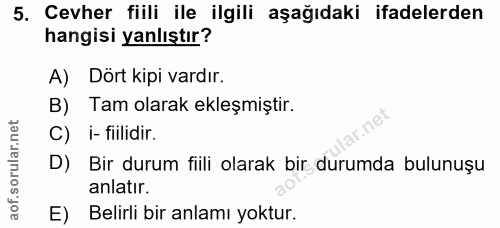 5. soru: Cevher fiili ile ilgili aşağıdaki ifadelerden hangisi yanlıştır? A) Dört kipi vardır. B) Tam olarak ekleşmiştir. C) i…