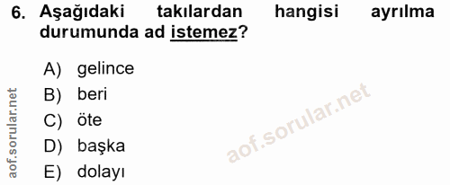 6. soru: Aşağıdaki takılardan hangisi ayrılma durumunda ad istemez? A) gelince B) beri C) öte D) başka E) dolayı