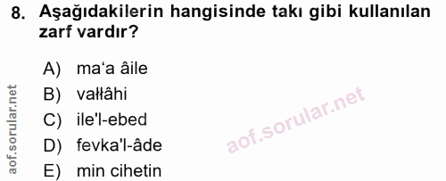 8. soru: Aşağıdakilerin hangisinde takı gibi kullanılan zarf vardır? A) ma'a âile B) valtâhi C) ile'l-ebed D) fevka'l-âde E) m…