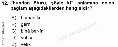 12. soru: "bundan ötürü, şöyle ki" anlamına gelen bağlam aşağıdakilerden hangisidir? A) hemân ki B) gerni C) binâ ber-în D) yoh…