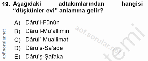 19. soru: Aşağıdaki adtakımlarından hangisi "düşkünler evi" anlamina gelir? A) Dârü'l-Fünûn B) Dârü'l-Mu'allimin Of C) Dârül -M…