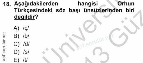 18. soru: Aşağıdakilerden hangisi Orhun Türkçesindeki söz başı ünsüzlerinden biri değildir? A) /çl nive B) /b/ C) /d/ D) /S/ E)…