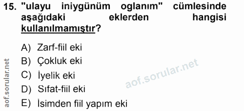 15. soru: "ulayu iniygünüm oglanım" cümlesinde aşağıdaki eklerden hangisi kullanılmamıştır? A) Zarf-fiil eki B) Çokluk eki C) İ…