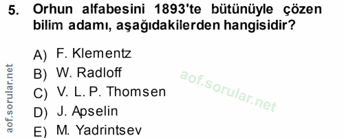 5. soru: Orhun alfabesini 1893'te bütünüyle çözen bilim adamı, aşağıdakilerden hangisidir? A) F. Klementz B) W. Radloff C) V.…