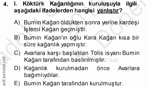 4. soru: I. Köktürk Kağanlığının kuruluşuyla ilgili aşağıdaki ifadelerden hangisi yanlıştır? A). Bumin Kağan öldükten sonra ye…