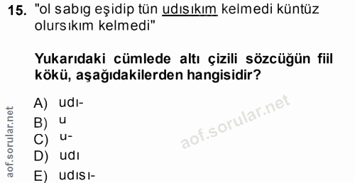 15. soru: "ol sabıg eşidip tün udısıkım kelmedi küntüz olursıkım kelmedi" Yukarıdaki cümlede altı çizili sözcüğün fiil kökü, aş…