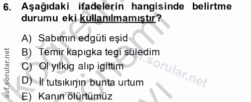 6. soru: Aşağıdaki ifadelerin hangisinde belirtme durumu eki kullanılmamıştır? A) Sabımın edgüti eșid B) Temir kapıgka tegi sü…