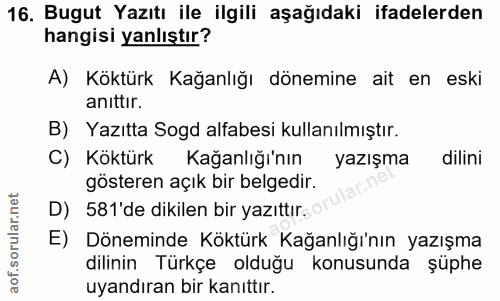 16. soru: Bugut Yazıtı ile ilgili aşağıdaki ifadelerden hangisi yanlıştır? A) Köktürk Kağanlığı dönemine ait en eski anittir. B…