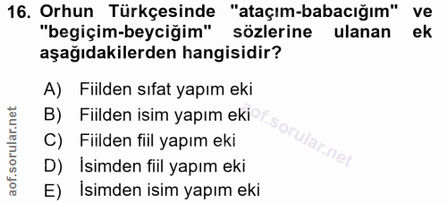 16. soru: Orhun Türkçesinde "ataçım-babacığım" ve "begiçim-beyciğim" sözlerine ulanan ek aşağıdakilerden hangisidir? A) Fiilden…