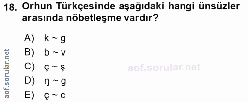 18. soru: Orhun Türkçesinde aşağıdaki hangi ünsüzler arasında nöbetleşme vardır? A) k~ g B) b~ v C) ≤ ~$ D) n~g E) ç ~ c