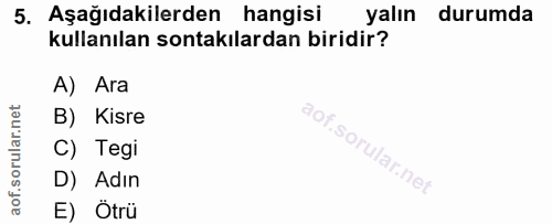 5. soru: Aşağıdakilerden hangisi yalın durumda kullanılan sontakılardan biridir? A) Ara B) Kisre C) Tegi D) Adın E) Ötrü