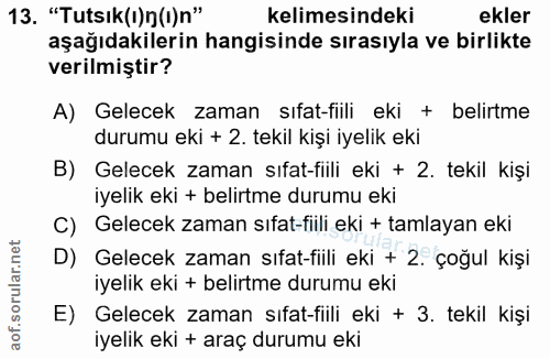 13. soru: "Tutsık(I)n(t) n" kelimesindeki ekler aşağıdakilerin hangisinde sırasıyla ve birlikte verilmiştir? A) Gelecek zaman s…