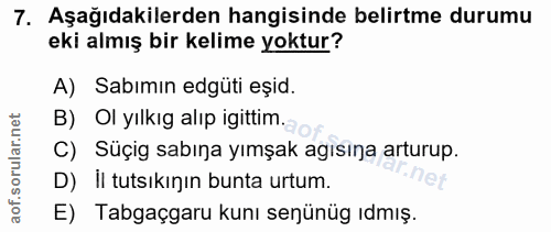 7. soru: Aşağıdakilerden hangisinde belirtme durumu eki almış bir kelime yoktur? A) Sabımın edgüti eșid. B) Ol yılkıg alıp igi…