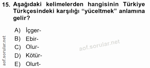 15. soru: Aşağıdaki kelimelerden hangisinin Türkiye Türkçesindeki karşılığı "yüceltmek" anlamına gelir? A) Içger- B) Ebir- C) O…