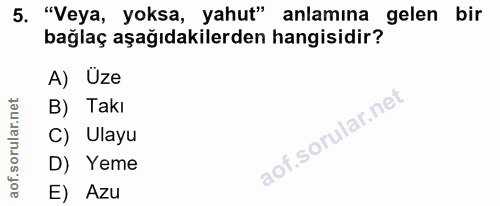 5. soru: "Veya, yoksa, yahut" anlamına gelen bir bağlaç aşağıdakilerden hangisidir? A) Uze B) Takı C) Ulayu D) Yeme E) Azu