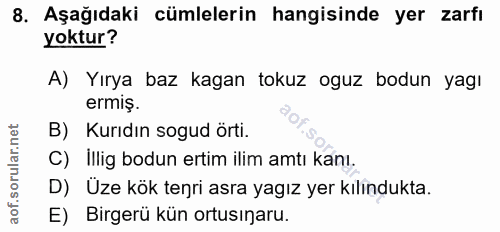 8. soru: Aşağıdaki cümlelerin hangisinde yer zarfı yoktur? A) Yırya baz kagan tokuz oguz bodun yagı ermiş. B) Kurıdın sogud ör…