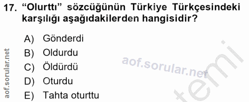17. soru: "Olurtt:" sözcüğünün Türkiye Türkçesindeki karşılığı aşağıdakilerden hangisidir? A) Gönderdi B) Oldurdu C) Öldürdü D)…