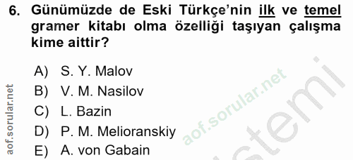 6. soru: Günümüzde de Eski Türkçe'nin ilk ve temel gramer kitabı olma özelliği taşıyan çalışma kime aittir? A) S. Y. Malov B)…