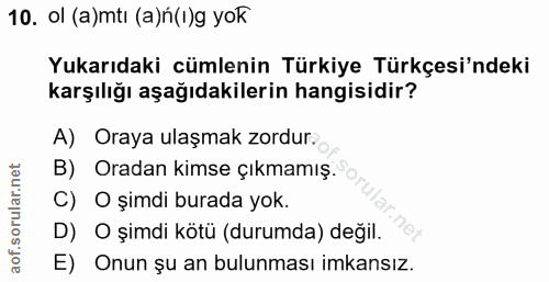 10. soru: ol (a)mtı (a)ń(1)g yok Yukarıdaki cümlenin Türkiye Türkçesi'ndeki karşılığı aşağıdakilerin hangisidir? A) Oraya ulaşm…