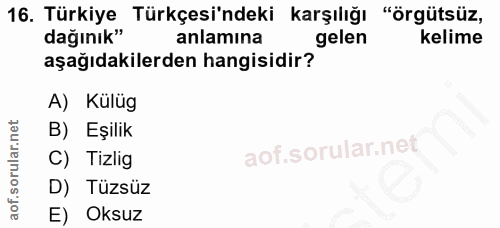 16. soru: Türkiye Türkçesi'ndeki karşılığı "örgütsüz, dağınık" anlamına gelen kelime aşağıdakilerden hangisidir? A) Kulüg B) Eş…