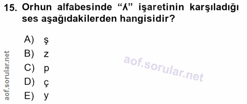 15. soru: Orhun alfabesinde "A" işaretinin karşıladığı ses aşağıdakilerden hangisidir? A) B) z C) p D) Ç E) y