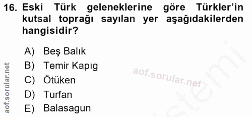 16. soru: Eski Türk geleneklerine göre Türkler'in kutsal toprağı sayılan yer aşağıdakilerden hangisidir? A) Beş Balık B) Temir…