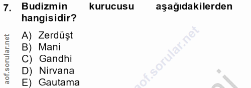 7. soru: Budizmin kurucusu aşağıdakilerden hangisidir? A) Zerdüşt B) Mani of. C) Gandhi D) Nirvana E) Gautama